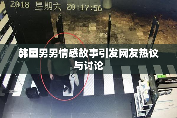 韩国男男情感故事引发网友热议与讨论
