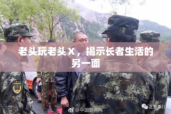 老头玩老头Ⅹ，揭示长者生活的另一面