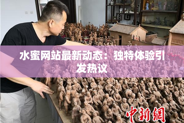 水蜜网站最新动态：独特体验引发热议