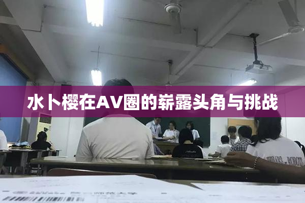 水卜樱在AV圈的崭露头角与挑战