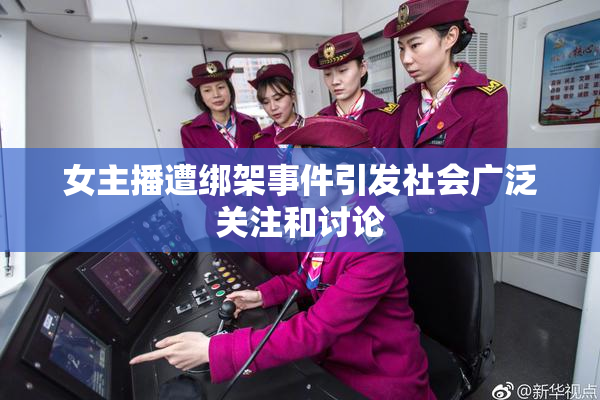 女主播遭绑架事件引发社会广泛关注和讨论