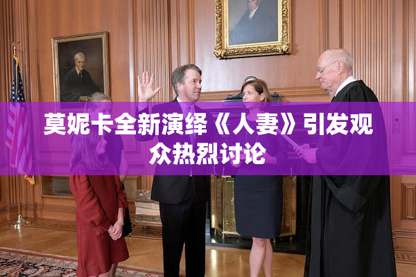 莫妮卡全新演绎《人妻》引发观众热烈讨论