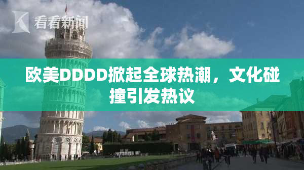 欧美DDDD掀起全球热潮，文化碰撞引发热议