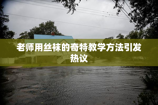 老师用丝袜的奇特教学方法引发热议