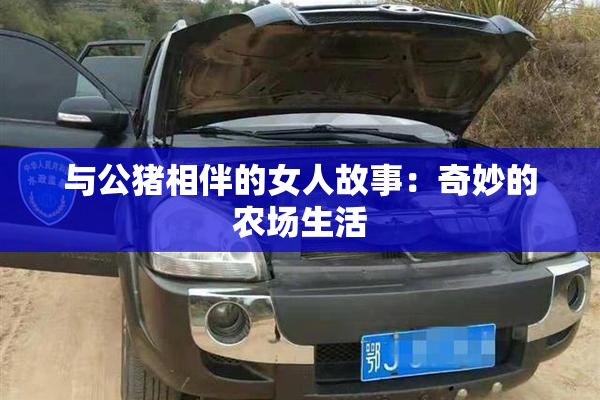 与公猪相伴的女人故事：奇妙的农场生活