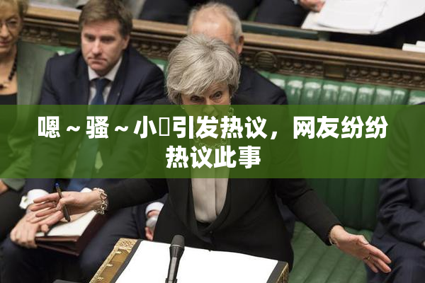 嗯～骚～小婬引发热议，网友纷纷热议此事