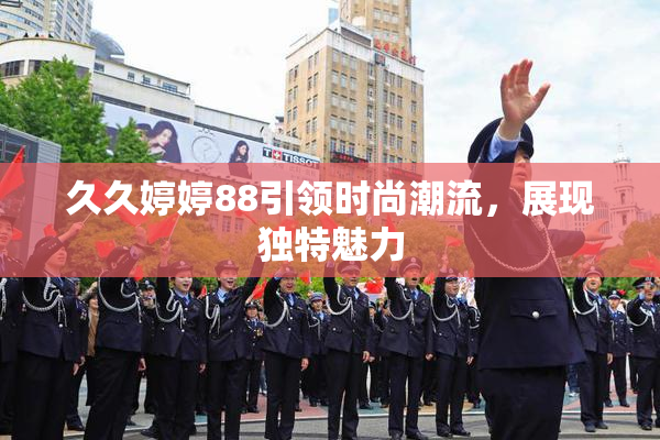 久久婷婷88引领时尚潮流，展现独特魅力