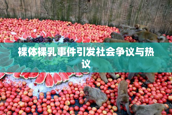 裸体裸乳事件引发社会争议与热议