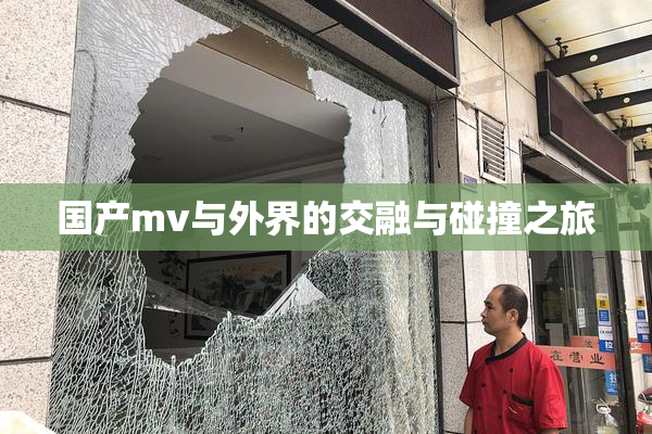 国产mv与外界的交融与碰撞之旅