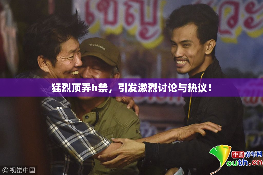 猛烈顶弄h禁，引发激烈讨论与热议！