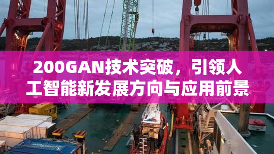 200GAN技术突破，引领人工智能新发展方向与应用前景
