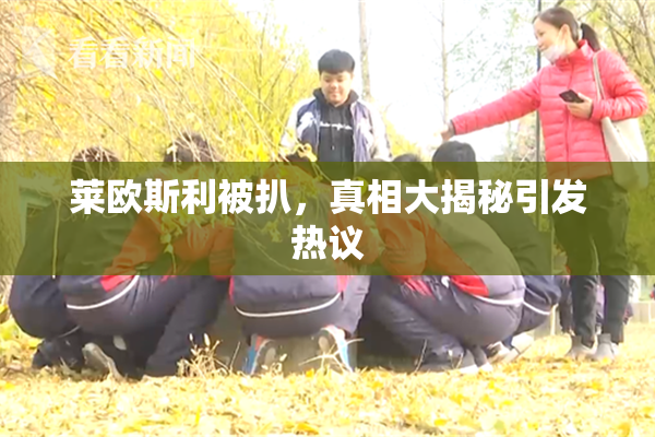 莱欧斯利被扒，真相大揭秘引发热议