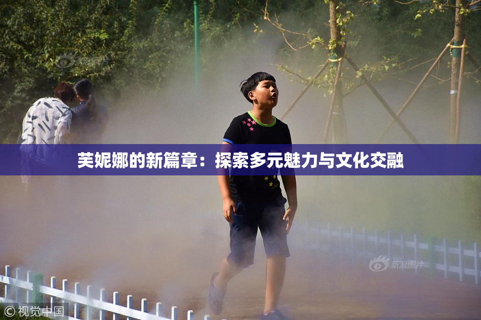 芙妮娜的新篇章：探索多元魅力与文化交融