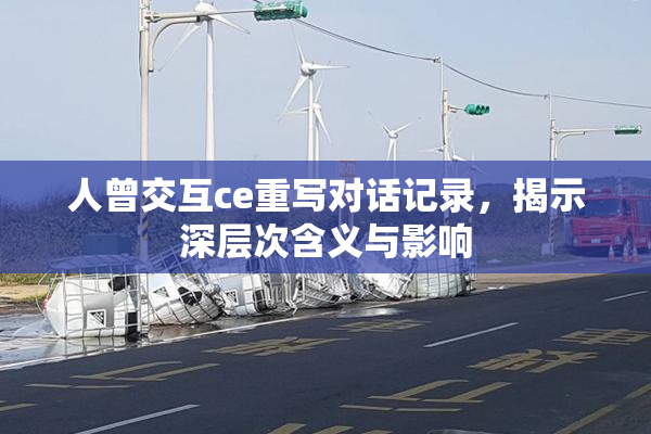 人曾交互ce重写对话记录，揭示深层次含义与影响