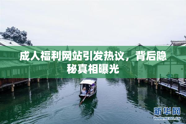 成人福利网站引发热议，背后隐秘真相曝光