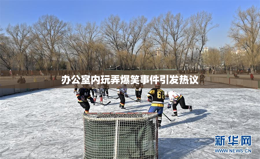 办公室内玩弄爆笑事件引发热议