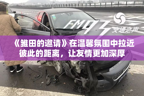《雏田的邀请》在温馨氛围中拉近彼此的距离，让友情更加深厚