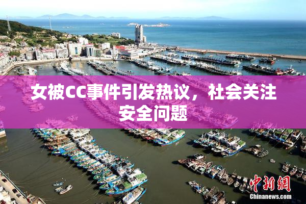 女被CC事件引发热议，社会关注安全问题