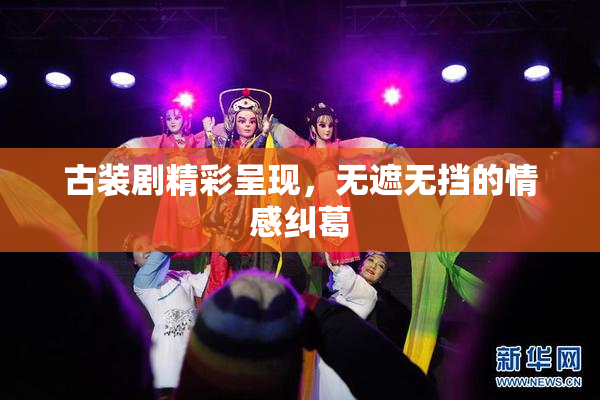 古装剧精彩呈现，无遮无挡的情感纠葛