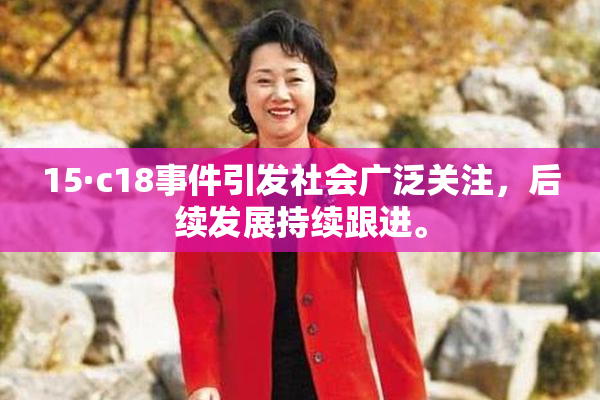 15·c18事件引发社会广泛关注，后续发展持续跟进。
