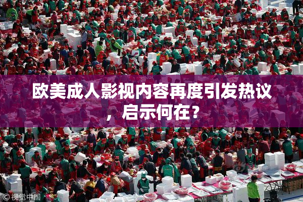 欧美成人影视内容再度引发热议，启示何在？