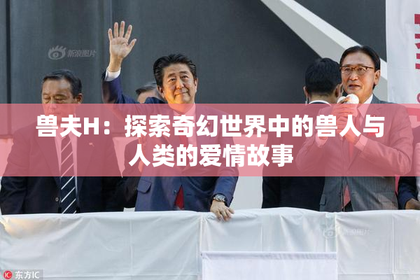 兽夫H：探索奇幻世界中的兽人与人类的爱情故事