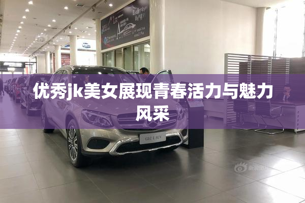 优秀jk美女展现青春活力与魅力风采