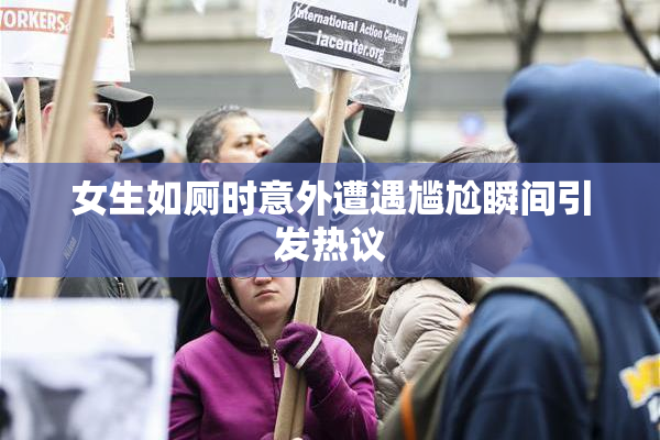 女生如厕时意外遭遇尴尬瞬间引发热议