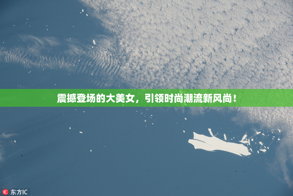 震撼登场的大美女，引领时尚潮流新风尚！