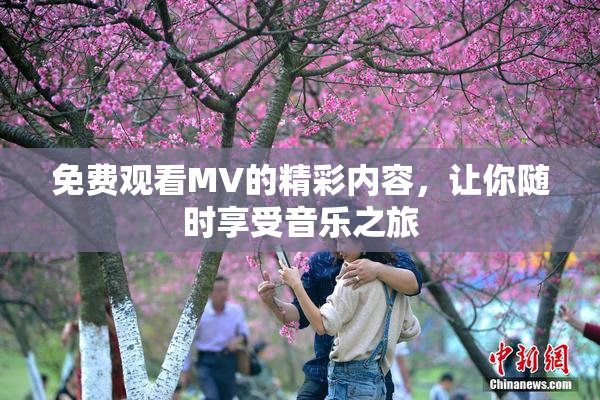 免费观看MV的精彩内容，让你随时享受音乐之旅