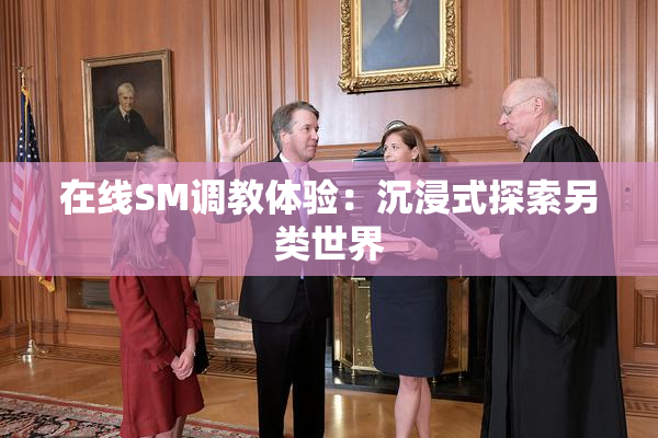 在线SM调教体验：沉浸式探索另类世界