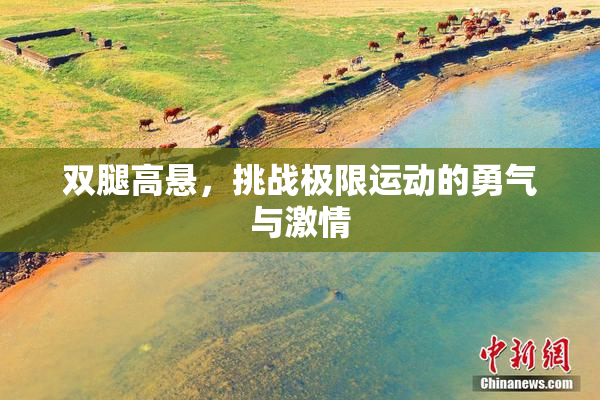 双腿高悬，挑战极限运动的勇气与激情