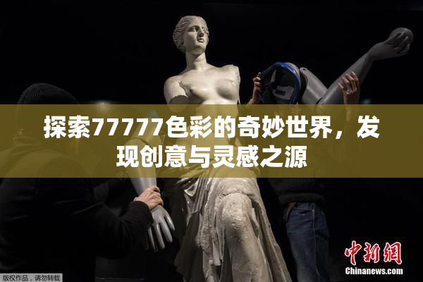 探索77777色彩的奇妙世界，发现创意与灵感之源
