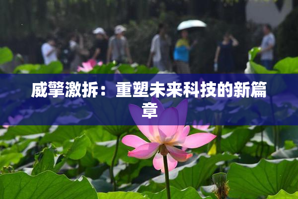 威擎激拆：重塑未来科技的新篇章