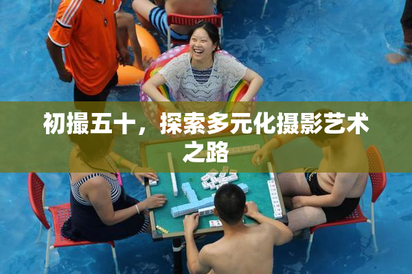 初撮五十，探索多元化摄影艺术之路