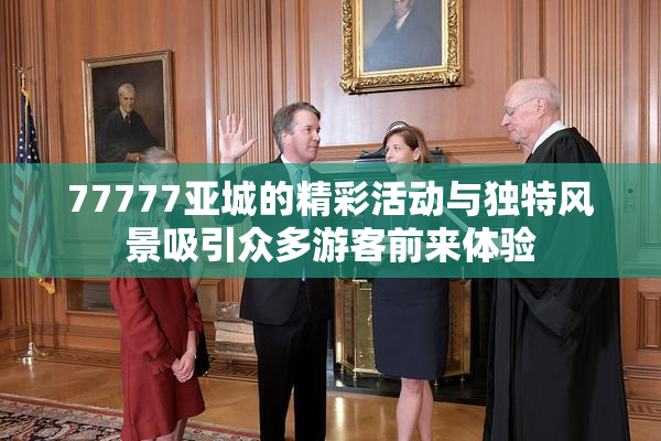 77777亚城的精彩活动与独特风景吸引众多游客前来体验