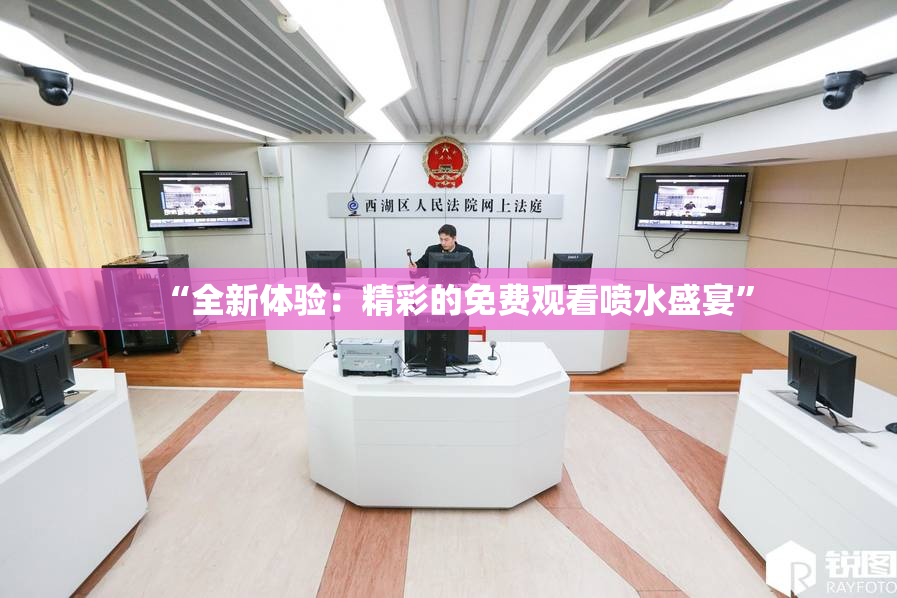 “全新体验：精彩的免费观看喷水盛宴”