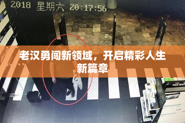 老汉勇闯新领域，开启精彩人生新篇章