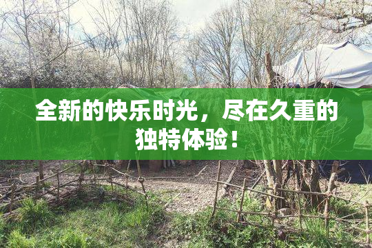 全新的快乐时光，尽在久重的独特体验！