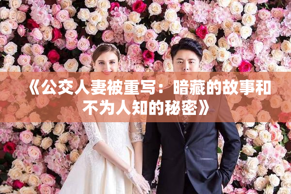 《公交人妻被重写：暗藏的故事和不为人知的秘密》