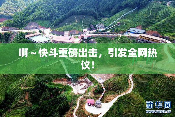 啊～快斗重磅出击，引发全网热议！