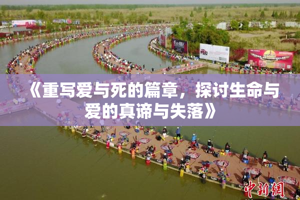 《重写爱与死的篇章，探讨生命与爱的真谛与失落》