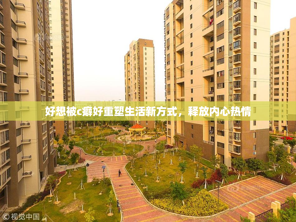 好想被c癖好重塑生活新方式，释放内心热情