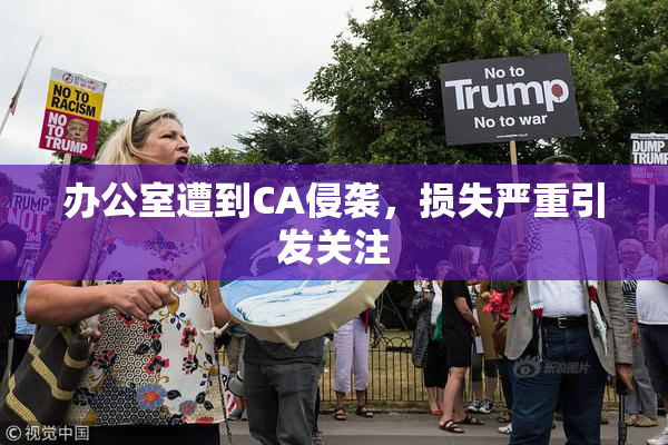 办公室遭到CA侵袭，损失严重引发关注
