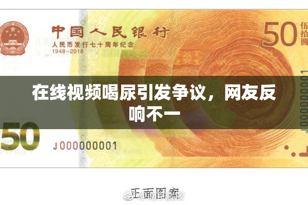 在线视频喝尿引发争议，网友反响不一