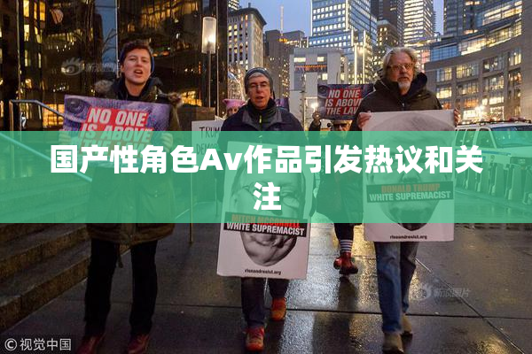 国产性角色Av作品引发热议和关注