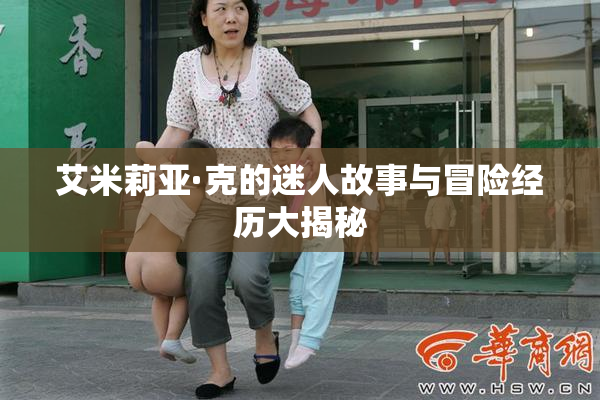 艾米莉亚·克的迷人故事与冒险经历大揭秘