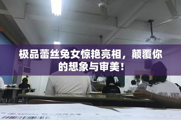 极品蕾丝兔女惊艳亮相，颠覆你的想象与审美！