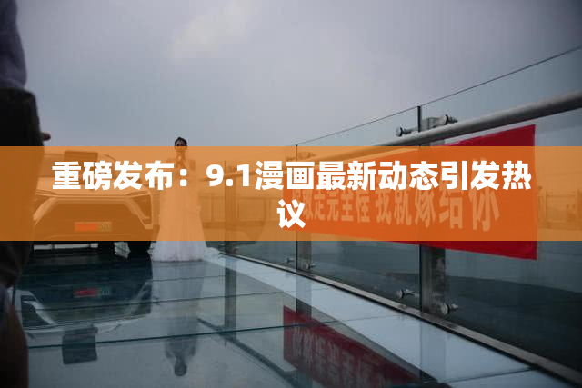重磅发布：9.1漫画最新动态引发热议