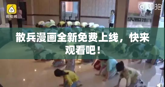 散兵漫画全新免费上线，快来观看吧！